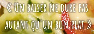 « Un baiser ne dure pas  autant qu'un bon plat »