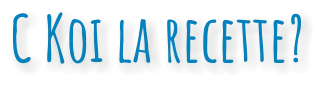 C Koi la recette?
